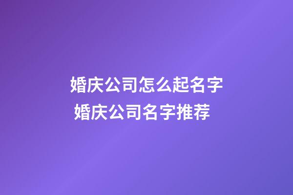 婚庆公司怎么起名字 婚庆公司名字推荐-第1张-公司起名-玄机派